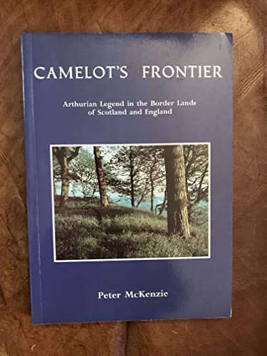 Camelot's Frontier: Arthurian Legend in the Border Lands of Scotland and England (9780946978021) by P. McKenzie