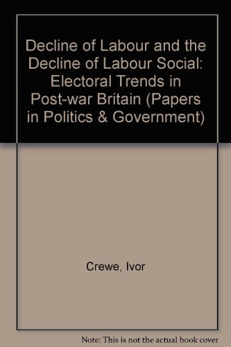 Decline of Labour and the Decline of Labour Social: Electoral Trends in Post-war Britain (Papers in Politics & Government S.) (9780947737658) by Crewe, Ivor