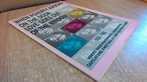 9780947780258: When Poverty Knocks on the Door, Love Goes Out of the Window: Local Voices from Pontefract, Castleford, Normanton, Nottingley and Featherstone 1930-45 (People's History of Yorkshire)