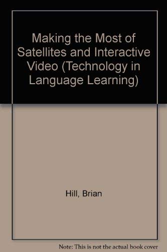 Making the Most of Satellites and Interactive Video (Technology in Language Learning) (9780948003240) by Hill, Brian
