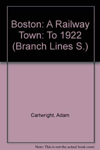 Boston: To 1922 Pt. 1: A Railway Town (Branch Lines) (9780948017056) by Adam Cartwright