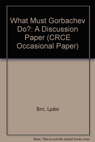 What Must Gorbachev Do?: A Discussion Paper (CRCE Occasional Paper) (9780948027109) by Sirc, Ljubo; Harris, Ralph