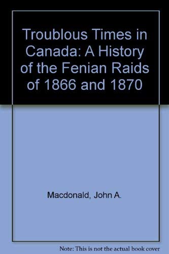 Stock image for Troublous Times in Canada: A History of the Fenian Raids of 1866 and 1870 for sale by Benjamin Books