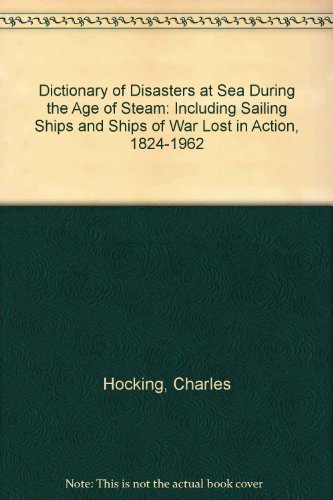 9780948130687: Dictionary of Disasters at Sea During the Age of Steam: Including Sailing Ships and Ships of War Lost in Action, 1824-1962