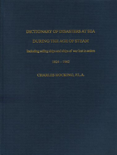 9780948130724: Dictionary of Disasters at Sea During the Age of Steam: v. 1 & 2 in 1v.: Including Sailing Ships and Ships of War Lost in Action, 1824-1962