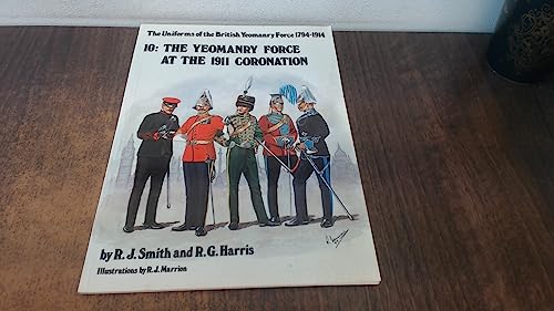 Stock image for The Yeomanry Force at the 1911 Coronation (The Uniforms of the British Yeomanry Force 1794-1914, Vol. 10) for sale by WorldofBooks