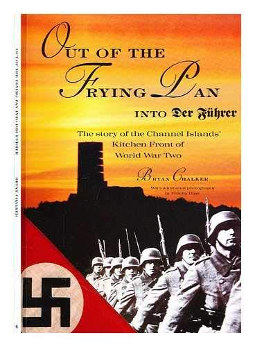Out of the Frying Pan, into Der Fuhrer The Story of the Channel Islands' Kitchen Front of World W...