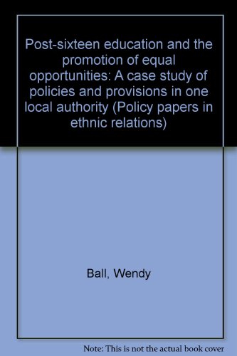 Post-sixteen education and the promotion of equal opportunities: A case study of policies and provision in one local authority (Policy papers in ethnic relations) (9780948303951) by Ball, Wendy