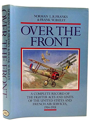 Over the Front, A Complete Record of the Fighter Aces and Units of the United States and French Air Services, 1914-1918 - Franks, Norman L.R. (With Frank W. Bailey.)