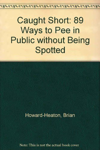 Caught Short: 89 Ways to Pee in Public Without Being Spotted (9780948817601) by Heaton, Brian Howard