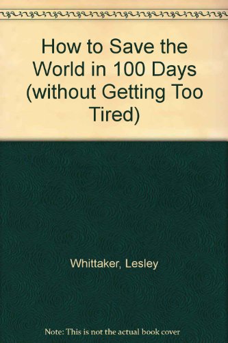 How to Save the World in 100 Days (Without Getting Too Tired) (9780948846137) by Lesley Whittaker