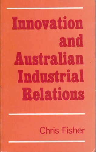 Innovation and Australian industrial relations: Aspects of the arbitral experience, 1945-1980 (9780949614018) by Fisher, Chris