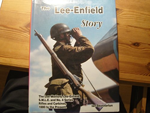 Lee-Enfield Story:A Complete Study of the Lee-Metford, Lee-Enfield, S.M.L.E. and No.4 Series