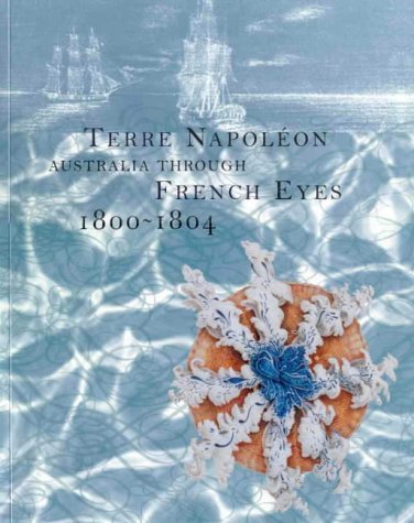 9780949753861: Terre Napoleon: Australia Through French Eyes 1800-1804: Australia Through French Eyes 1800-1804: Exhibition Being Held at the Museum of Sydney, 27 February 30 May, 1999