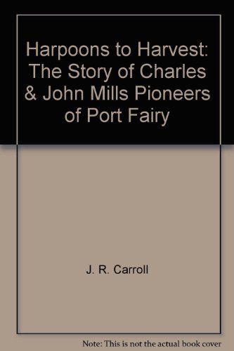Harpoons to Harvest. The Story of Charles and John Mills, Pioneers of Port Fairy