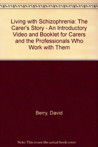 Living with Schizophrenia: The Carer's Story - An Introductory Video and Booklet for Carers and the Professionals Who Work with Them (9780950028934) by David Berry