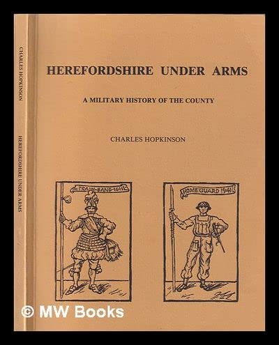 HEREFORDSHIRE UNDER ARMS. A MILITARY HISTORY OF THE COUNTY