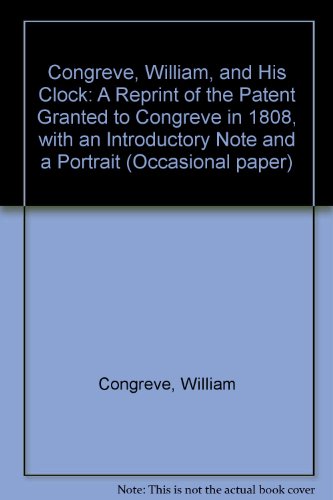 Congreve, William, and His Clock: A Reprint of the Patent Granted to Congreve in 1808, with an Introductory Note and a Portrait (9780950255712) by William Congreve