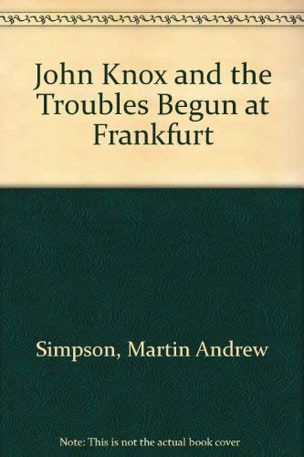 John Knox and the Troubles begun at Frankfurt.
