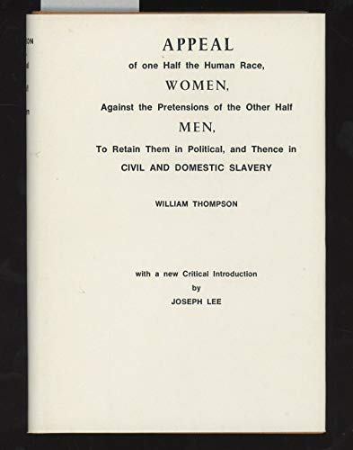 Appeal of One Half of the Human Race, Women, Against the Pretensions of the Other Half, Men, to Retain Them in Political, and Hence in Civil and Domestic, Slavery (9780950481104) by Thompson, William With New Critical Introduction By Joseph Lee
