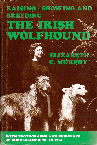 Raising, Showing and Breeding the Irish Wolfhound with Photographs and Pedigrees of Irish Champions to 1974 (9780950481609) by Elizabeth C. Murphy