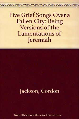 Five Grief Songs Over a Fallen City: Being Versions of the Lamentations of Jeremiah (9780950505541) by Gordon Jackson