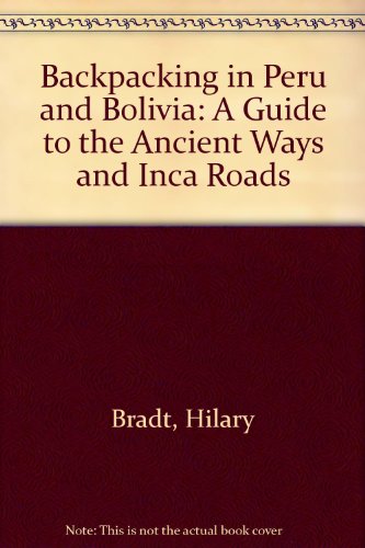 Backpacking in Peru & Bolivia: A guide to the ancient ways and Inca roads (9780950579702) by Bradt, Hilary