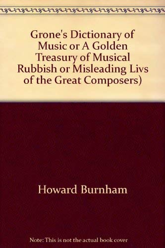 Stock image for Grones Dictionary of Music, or, A Golden Treasury of Musical Rubbish, or, Misleading Lives of the Great Composers for sale by Blackwell's