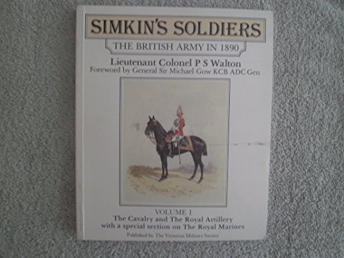 Simkin's Soldiers: The British Army in 1890 Volume I The Cavalry and the Royal Artillery with a S...