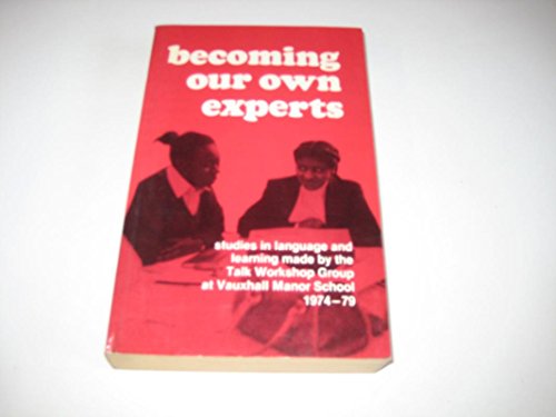 Stock image for Becoming our own experts: The Vauxhall papers : studies of language and learning made by th Talk Workshop Group at Vauxhall Manor School, 1974-9 for sale by WorldofBooks