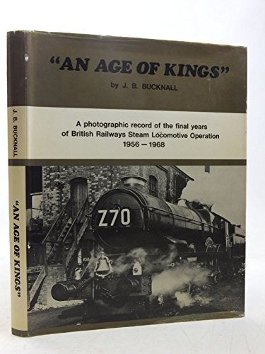 Stock image for An Age of Kings: a photographic record of the final years of British Railways Steam Locomotive Operation 1956-1968 for sale by Pendleburys - the bookshop in the hills