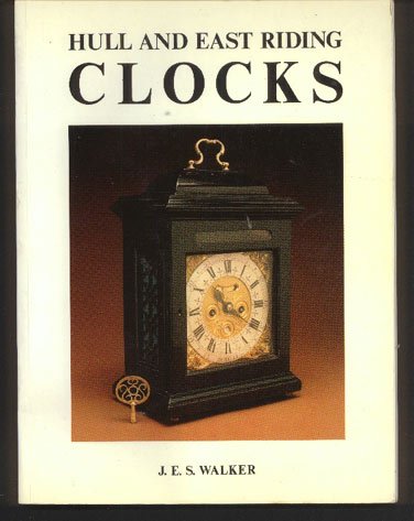 Hull and East Riding Clocks and Watches and Their London Origins Including a Directory of Their Makers Before 1900. - Walker, J. E. S.