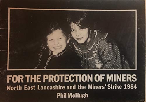 For the Protection of Miners: North East Lancashire and the Miners' Strike, 1984 (9780950879123) by Phil McHugh