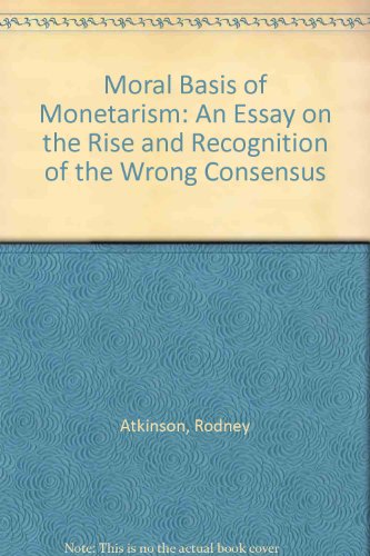 Moral Basis of Monetarism: An Essay on the Rise and Recognition of the Wrong Consensus (9780950935300) by Rodney Atkinson