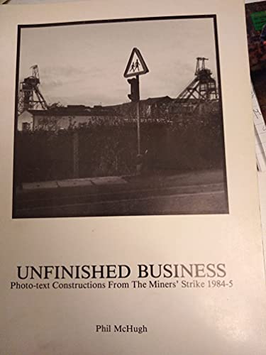 Unfinished business: Photo-text constructions from the miners' strike 1984-5 (9780951052006) by Phil McHugh