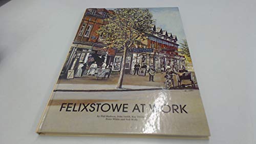 Stock image for Felixstowe at Work [Hardcover] HADWEN, PHIL; WHITE, PETER; SMITH, TWIDALE, RAY; JOHN & WYLIE, NEIL for sale by Gonkerbooks