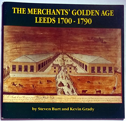 Merchants' Golden Age: Leeds, 1700-90 (9780951288306) by Steven Burt; Kevin Grady