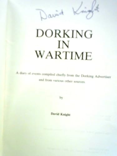 Dorking in Wartime: A Diary of Events Compiled Chiefly from the "Dorking Advertiser" and from Various Other Sources (9780951532805) by Knight, David
