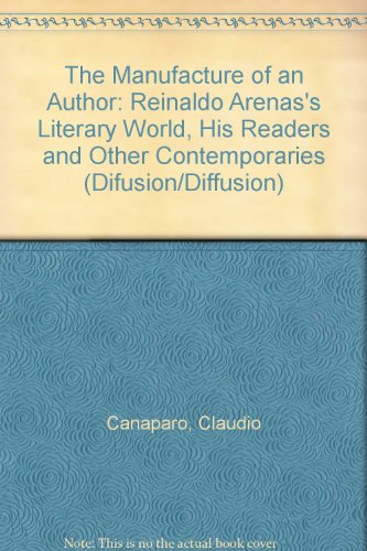 The Manufacture of an Author: Reinaldo Arenas's Literary World, His Readers and Other Contemporaries (Difusion/Diffusion) (9780951543665) by Claudio Canaparo