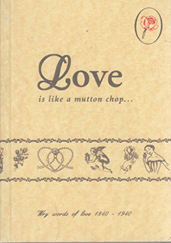 9780951629567: Love is Like a Mutton Chop...: Wry Words of Love, 1840-1940 (The old-fashioned way)