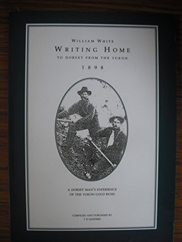 Stock image for William White Writing Home to Dorset from the Yukon 1898: Dorset Man's Experience of the Yukon Gold Rush for sale by Hourglass Books