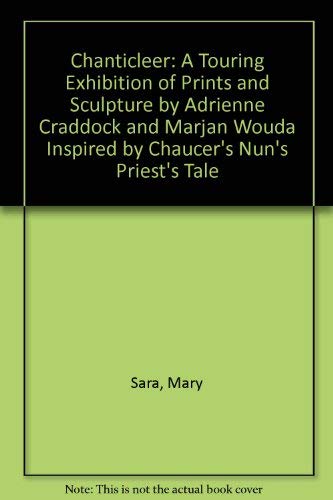 Chanticleer: A Touring Exhibition of Prints and Sculpture by Adrienne Craddock and Marjan Wouda Inspired by Chaucer's "Nun's Priest's Tale" (9780951711460) by Mary Sara