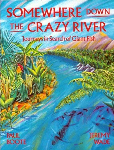 SOMEWHERE DOWN THE CRAZY RIVER: JOURNEYS IN SEARCH OF GIANT FISH. THE STORY OF THE REDISCOVERY OF THE INDIAN MAHSEER AND THE GOLIATH TIGERFISH OF THE CONGO. By Paul Boote and Jeremy Wade. First edition. - Boote (Paul) & Wade (Jeremy).