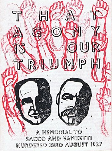 That Agony is Our Triumph: A Memorial to Sacco and Vanzetti Murdered 23rd August 1927