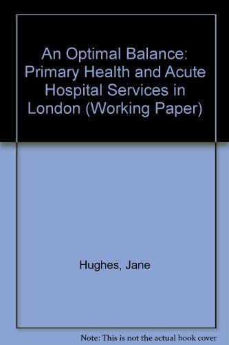 An Optimal Balance?: Primary Health Care and Acute Hospital Services in London (Working Paper) (9780951889312) by Unknown Author