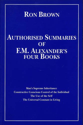 9780951930403: Authorized Summaries of F.M.Alexander's Four Books: Man's Supreme Inheritance, Constructive Conscious Control of the Individual, the Use of the Self and the Universal Constant in Living