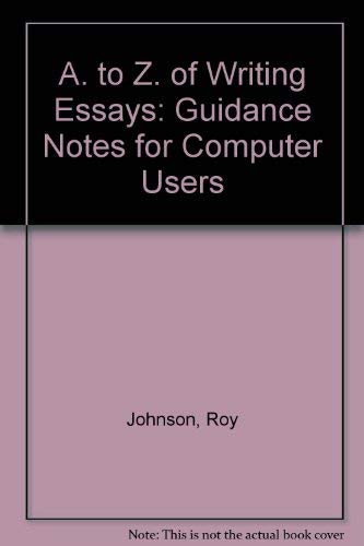 The to Z of Writing Essays: Guidance Notes for Computer Users (9780951984444) by Roy Johnson