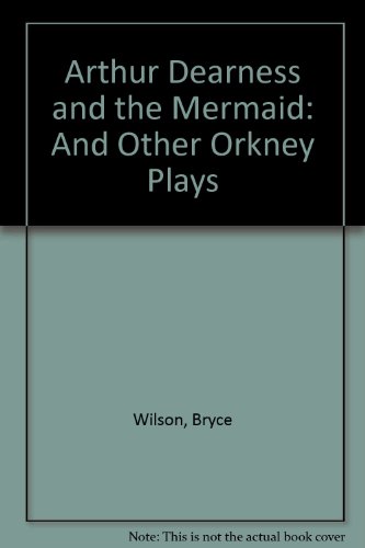 Arthur Dearness and the Mermaid: And Other Orkney Plays (9780951999738) by Wilson, Bryce