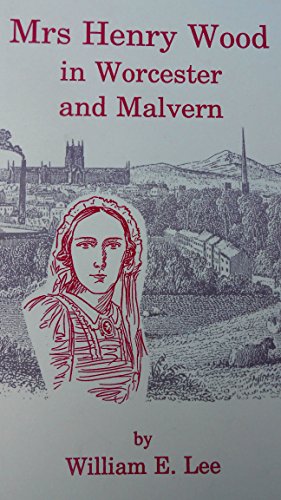 Mrs Henry Wood in Worcester and Malvern: Three Articles about the Victorian Novelist from Worcester and Local Connections with her Works (9780952008729) by William E Lee: