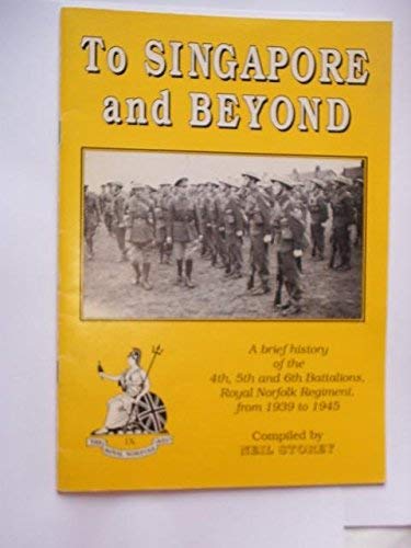 To Singapore and beyond: A brief history of the 4th, 5th, and 6th battalions, Royal Norfolk Regiment, from 1939 to 1945 (9780952013204) by Neil R. Storey